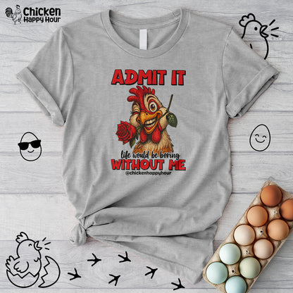 Admit It, Life Would Be Boring Without Me Unisex Tee