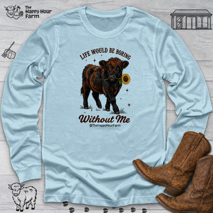 Life Would Be Boring Without Me Long Sleeve