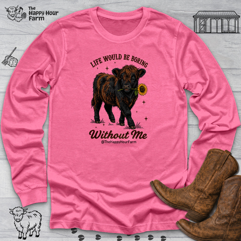 Life Would Be Boring Without Me Long Sleeve
