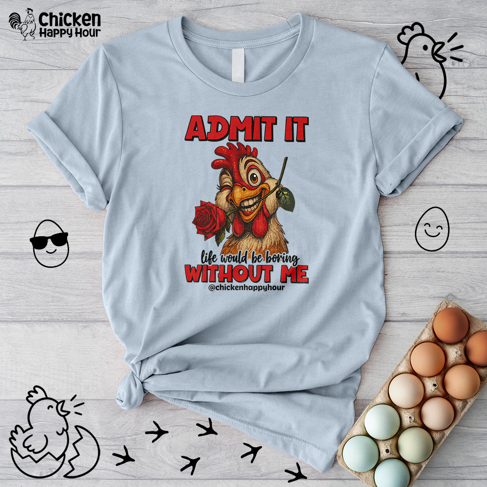 Admit It, Life Would Be Boring Without Me Unisex Tee