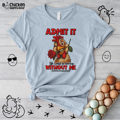 Admit It, Life Would Be Boring Without Me Unisex Tee