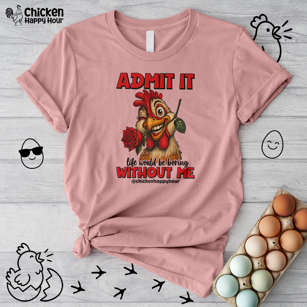 Admit It, Life Would Be Boring Without Me Unisex Tee
