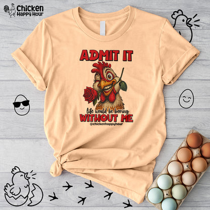 Admit It, Life Would Be Boring Without Me Unisex Tee