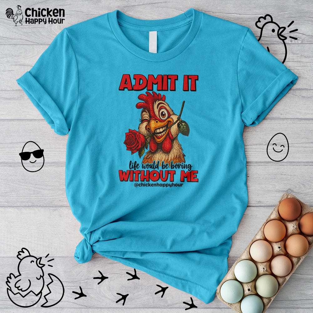 Admit It, Life Would Be Boring Without Me Unisex Tee